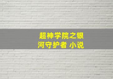 超神学院之银河守护者 小说